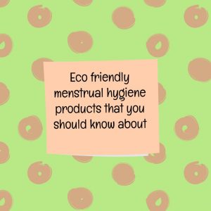 Eco friendly menstrual hygiens products that you should know about